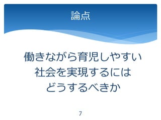 働きながら育児しやすい
社会を実現するには
どうするべきか
論点
7
 