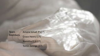 Team
Members
Amana Ismail. P (07)
Grace Henry (17)
Namitha P. S (27)
Tomin George (37)
 