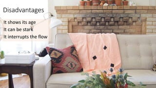Disadvantages
It shows its age
It can be stark
It interrupts the flow
 