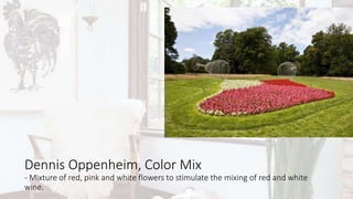 Dennis Oppenheim, Color Mix
- Mixture of red, pink and white flowers to stimulate the mixing of red and white
wine.
 