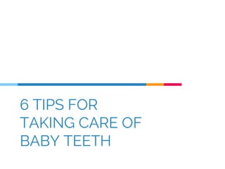 6 TIPS FOR
TAKING CARE OF
BABY TEETH
 