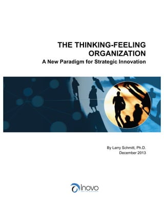 THE THINKING-FEELING
ORGANIZATION
A New Paradigm for Strategic Innovation

By Larry Schmitt, Ph.D.
December 2013

 