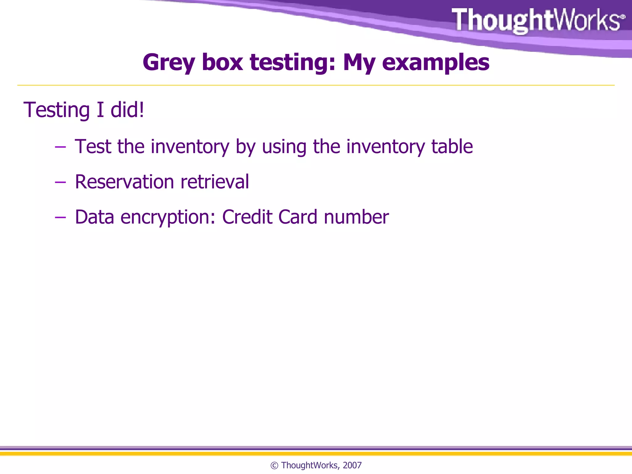 Grey box testing: My examples Testing I did! Test the inventory by using the inventory table Reservation retrieval  Data encryption: Credit Card number 
