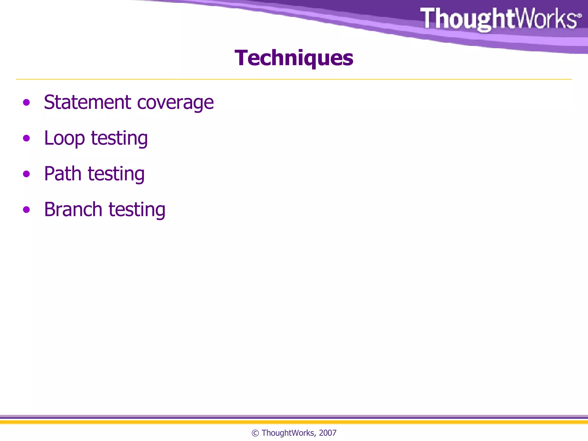 Techniques Statement coverage Loop testing Path testing Branch testing 
