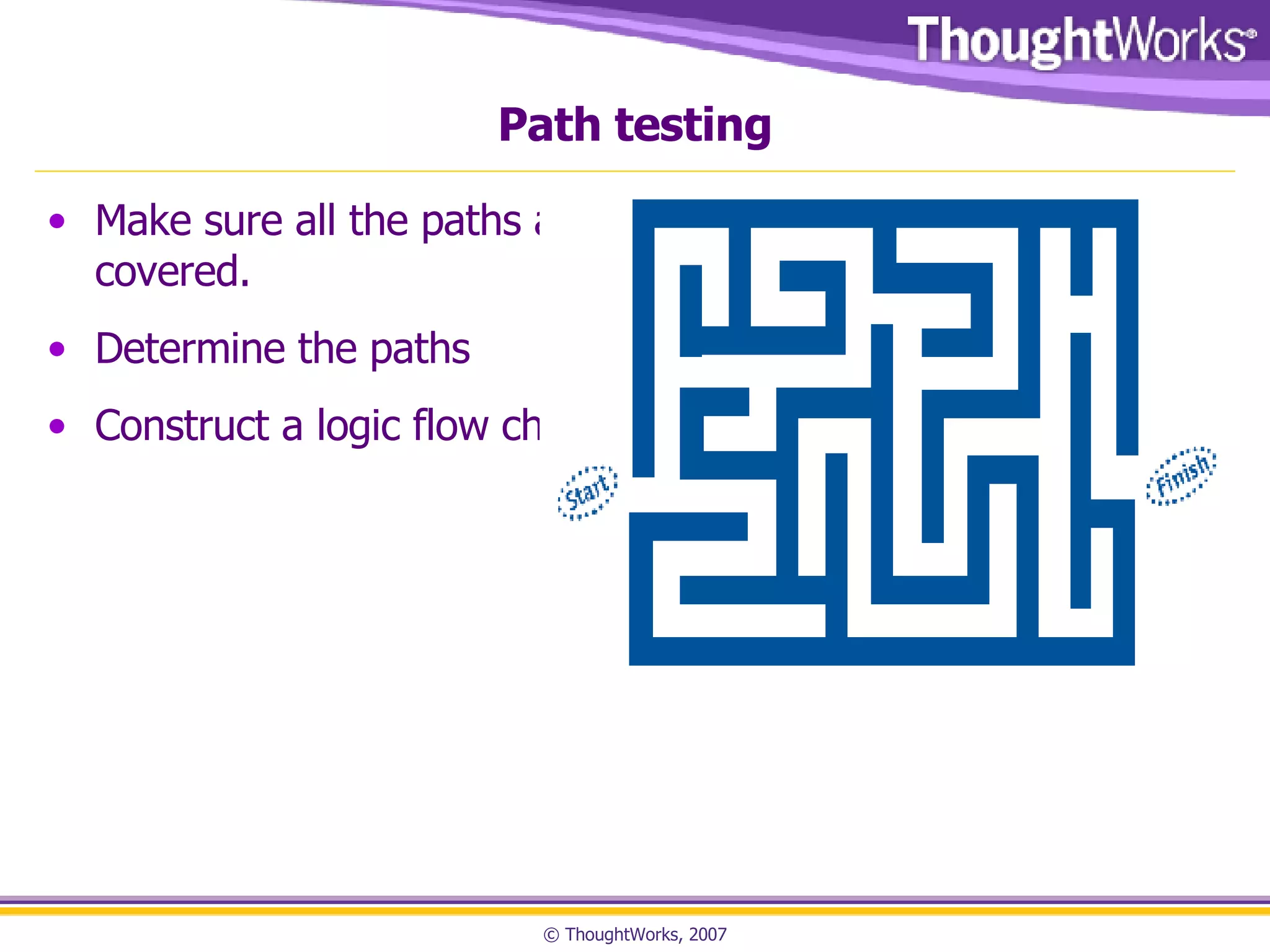 Path testing Make sure all the paths are covered. Determine the paths Construct a logic flow chart 