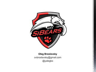 Oleg Broslavsky
ovbroslavsky@gmail.com
@yalegko
 