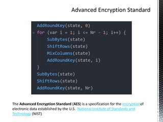 The Advanced Encryption Standard (AES) is a specification for the encryptionof
electronic data established by the U.S. National Institute of Standards and
Technology (NIST)
 