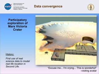 Meetings inVirtual WorldsNASA multi-center meetingMulti-government agenciesMixed reality eventAnalysis: “One size does not fit all”Those that can do it, love it, but others can’t seem to grasp using an Avatar at all. NASA OntologySpeakers series