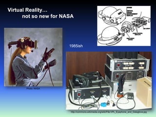 Virtual Reality…          not so new for NASA41985ishPhoto: NASAhttp://commons.wikimedia.org/wiki/File:VPL_Eyephone_and_Dataglove.jpg