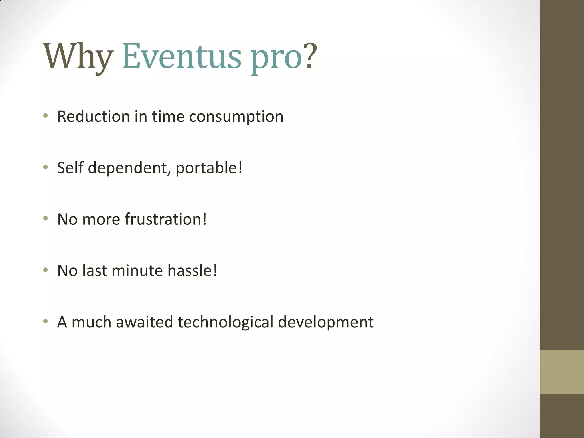 Why Eventus pro?
• Reduction in time consumption
• Self dependent, portable!
• No more frustration!
• No last minute hassle!
• A much awaited technological development
 