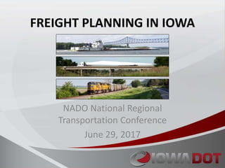 FREIGHT PLANNING IN IOWA
NADO National Regional
Transportation Conference
June 29, 2017
 
