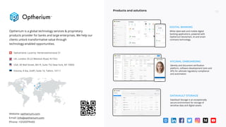 Optheriumisaglobaltechnologyservices&proprietary
productsproviderforbanksandlargeenterprises.Wehelpour
clientsunlocktransformativevaluethrough
technology-enabledopportunities.
Productsandsolutions
KYC/AMLOnboarding
Identityanddocumentverification
platform,softwaredevelopmenttoolsand
APIsforultimateregulatorycompliance
andautomation.
Switzerland,Lucerne,Hertensteinstrasse51
UK,London20-22WenlockRoad,N17GU
USA,30WallStreet,8thFl,Suite752NewYork,NY10005
Estonia,4Aia,2ndFl,Suite16,Tallinn,10111
DataVaultStorage
DataVaultStorageisanexceptionally
secureenvironmentforstorageof
sensitivedataanddigitalassets.
Whitelabelwebandmobiledigital
bankingapplications,poweredwith
Optheriumblockchain,AIandsmart
contractstechnology.
DIGITALBANKING-€39,50GemaTorres
Accountorcard
DanaScally AnnaD.
Bronson
NathanielP.
Joseph
JuliaDenis Chris Carter Adam J.
,78€ 21 987
Send Load Request
Kids card **56
Kids card **56
**78MainCard
USD
Mainaccount
$1 298
**78MainCard
USD
New wallet
€12 578,23
Nathaniel P.
Joseph
Remind
Youowemeayear.
$500
Ann
Forthe
€ 500
AnnaD.
Bronson
Send
Hey,here"saninvoice
forthetrip lastyear. I
includedboth — food
andhotel rooms
€90
9:41
Website: optherium.com
Email: info@optherium.com
Phone: +12125379492
 