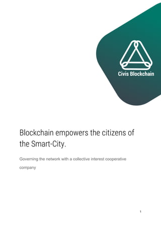  
 
 
 
 
 
 
 
 
 
 
 
 
 
 
 
 
 
Blockchain empowers the citizens of 
the Smart-City.  
Governing the network with a collective interest cooperative
company      
 
   
1
 