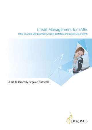 Credit Management for SMEs
How to avoid late payments, boost cashflow and accelerate growth
A White Paper by Pegasus Software
 