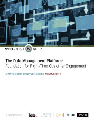 The Data Management Platform:
Foundation for Right-Time Customer Engagement
A WINTERBERRY GROUP WHITE PAPER NOVEMBER 2012




                              WITH THE
IN PARTNERSHIP WITH
                            SUPPORT OF
 