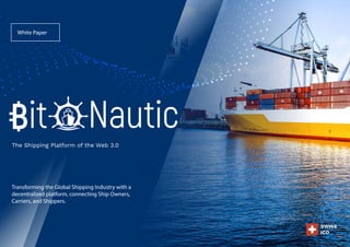 1
The Shipping Platform of the Web 3.0
Transforming the Global Shipping Industry with a
decentralized platform, connecting Ship Owners,
Carriers, and Shippers.
White Paper
SWISS
ICO
 