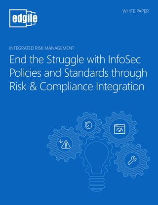 WHITE PAPER
INTEGRATED RISK MANAGEMENT
End the Struggle with InfoSec
Policies and Standards through
Risk & Compliance Integration
 
