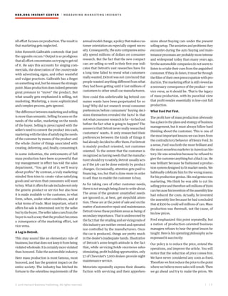 HBR.ORG INSIGHT CE NT E R | ME AS UR ING MA R KETING INSIGHTS
| 1 5
© 2016 Harvard Business Publishing. All rights reserved.
All effort focuses on production. The result is
that marketing gets neglected.
John Kenneth Galbraith contends that just
the opposite occurs.4 Output is so prodigious
that all effort concentrates on trying to get rid
of it. He says this accounts for singing com-
mercials, the desecration of the countryside
with advertising signs, and other wasteful
and vulgar practices. Galbraith has a finger
on something real, but he misses the strategic
point. Mass production does indeed generate
great pressure to “move” the product. But
what usually gets emphasized is selling, not
marketing. Marketing, a more sophisticated
and complex process, gets ignored.
Thedifferencebetweenmarketingandselling
is more than semantic. Selling focuses on the
needs of the seller, marketing on the needs
of the buyer. Selling is preoccupied with the
seller’s need to convert the product into cash,
marketingwiththeideaofsatisfyingtheneeds
of the customer by means of the product and
the whole cluster of things associated with
creating,delivering,and,finally,consumingit.
In some industries, the enticements of full
mass production have been so powerful that
top management in effect has told the sales
department, “You get rid of it; we’ll worry
about profits.” By contrast, a truly marketing-
minded firm tries to create value-satisfying
goods and services that consumers will want
tobuy.Whatitoffersforsaleincludesnotonly
the generic product or service but also how
it is made available to the customer, in what
form, when, under what conditions, and at
what terms of trade. Most important, what it
offers for sale is determined not by the seller
butbythebuyer.Thesellertakescuesfromthe
buyerinsuchawaythattheproductbecomes
a consequence of the marketing effort, not
vice versa.
A Lag in Detroit.
This may sound like an elementary rule of
business, but that does not keep it from being
violatedwholesale.Itiscertainlymoreviolated
than honored. Take the automobile industry.
Here mass production is most famous, most
honored, and has the greatest impact on the
entire society. The industry has hitched its
fortune to the relentless requirements of the
annualmodelchange,apolicythatmakescus-
tomer orientation an especially urgent neces-
sity. Consequently, the auto companies annu-
ally spend millions of dollars on consumer
research. But the fact that the new compact
cars are selling so well in their first year indi-
cates that Detroit’s vast researches have for
a long time failed to reveal what customers
really wanted. Detroit was not convinced that
people wanted anything different from what
they had been getting until it lost millions of
customers to other small-car manufacturers.
How could this unbelievable lag behind con-
sumer wants have been perpetuated for so
long? Why did not research reveal consumer
preferences before consumers’ buying deci-
sions themselves revealed the facts? Is that
notwhatconsumerresearchisfor—tofindout
before the fact what is going to happen? The
answer is that Detroit never really researched
customers’ wants. It only researched their
preferences between the kinds of things it
hadalreadydecidedtoofferthem.ForDetroit
is mainly product oriented, not customer
oriented. To the extent that the customer is
recognized as having needs that the manufac-
turer should try to satisfy, Detroit usually acts
as if the job can be done entirely by product
changes. Occasionally, attention gets paid to
financing, too, but that is done more in order
to sell than to enable the customer to buy.
As for taking care of other customer needs,
there is not enough being done to write about.
The areas of the greatest unsatisfied needs
are ignored or, at best, get stepchild atten-
tion. These are at the point of sale and on the
matterofautomotiverepairandmaintenance.
Detroit views these problem areas as being of
secondaryimportance.Thatisunderscoredby
thefactthattheretailingandservicingendsof
this industry are neither owned and operated
nor controlled by the manufacturers. Once
the car is produced, things are pretty much
in the dealer’s inadequate hands. Illustrative
of Detroit’s arms-length attitude is the fact
that, while servicing holds enormous sales-
stimulating,profit-buildingopportunities,only
57 of Chevrolet’s 7,000 dealers provide night
maintenance service.
Motorists repeatedly express their dissatis-
faction with servicing and their apprehen-
sions about buying cars under the present
sellingsetup.Theanxietiesandproblemsthey
encounter during the auto buying and main-
tenance processes are probably more intense
and widespread today than many years ago.
Yet the automobile companies do not seem to
listentoortaketheircuesfromtheanguished
consumer.Iftheydolisten,itmustbethrough
the filter of their own preoccupation with pro-
duction.Themarketingeffortisstillviewedas
a necessary consequence of the product—not
vice versa, as it should be. That is the legacy
of mass production, with its parochial view
that profit resides essentially in low-cost full
production.
What Ford Put First.
The profit lure of mass production obviously
hasaplaceintheplansandstrategyofbusiness
management, but it must always follow hard
thinking about the customer. This is one of
themostimportantlessonswecanlearnfrom
the contradictory behavior of Henry Ford. In
a sense, Ford was both the most brilliant and
the most senseless marketer in American his-
tory. He was senseless because he refused to
givethecustomeranythingbutablackcar.He
was brilliant because he fashioned a produc-
tion system designed to fit market needs. We
habituallycelebratehimforthewrongreason:
for his production genius. His real genius was
marketing. We think he was able to cut his
sellingpriceandthereforesellmillionsof$500
carsbecausehisinventionoftheassemblyline
had reduced the costs. Actually, he invented
the assembly line because he had concluded
thatat$500hecouldsellmillionsofcars.Mass
production was theresult, not the cause, of
his low prices.
Ford emphasized this point repeatedly, but
a nation of production-oriented business
managers refuses to hear the great lesson he
taught. Here is his operating philosophy as he
expressed it succinctly:
Our policy is to reduce the price, extend the
operations, and improve the article. You will
notice that the reduction of price comes first.
We have never considered any costs as fixed.
Thereforewefirstreducethepricetothepoint
where we believe more sales will result. Then
we go ahead and try to make the prices. We
 