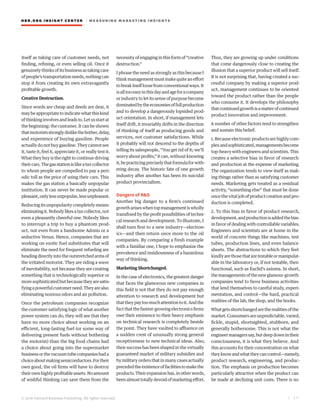 HBR.ORG INSIGHT CE NT E R | ME AS UR ING MA R KETING INSIGHTS
| 1 7
© 2016 Harvard Business Publishing. All rights reserved.
itself as taking care of customer needs, not
finding, refining, or even selling oil. Once it
genuinely thinks of its business as taking care
of people’s transportation needs, nothing can
stop it from creating its own extravagantly
profitable growth.
Creative Destruction.
Since words are cheap and deeds are dear, it
may be appropriate to indicate what this kind
ofthinkinginvolvesandleadsto.Letusstartat
the beginning: the customer. It can be shown
thatmotoristsstronglydislikethebother,delay,
and experience of buying gasoline. People
actually do not buy gasoline. They cannot see
it, taste it, feel it, appreciate it, or really test it.
What they buy is the right to continue driving
theircars.Thegasstationislikeataxcollector
to whom people are compelled to pay a peri-
odic toll as the price of using their cars. This
makes the gas station a basically unpopular
institution. It can never be made popular or
pleasant,onlylessunpopular,lessunpleasant.
Reducing its unpopularity completely means
eliminatingit.Nobodylikesataxcollector,not
even a pleasantly cheerful one. Nobody likes
to interrupt a trip to buy a phantom prod-
uct, not even from a handsome Adonis or a
seductive Venus. Hence, companies that are
working on exotic fuel substitutes that will
eliminate the need for frequent refueling are
headingdirectlyintotheoutstretchedarmsof
the irritated motorist. They are riding a wave
of inevitability, not because they are creating
something that is technologically superior or
more sophisticated but because they are satis-
fyingapowerfulcustomerneed.Theyarealso
eliminating noxious odors and air pollution.
Once the petroleum companies recognize
the customer-satisfying logic of what another
power system can do, they will see that they
have no more choice about working on an
efficient, long-lasting fuel (or some way of
delivering present fuels without bothering
the motorist) than the big food chains had
a choice about going into the supermarket
businessorthevacuumtubecompanieshada
choiceaboutmakingsemiconductors.Fortheir
own good, the oil firms will have to destroy
theirownhighlyprofitableassets.Noamount
of wishful thinking can save them from the
necessity of engaging in this form of “creative
destruction.”
I phrase the need as strongly as this because I
think management must make quite an effort
tobreakitselfloosefromconventionalways.It
isalltooeasyinthisdayandageforacompany
or industry to let its sense of purpose become
dominatedbytheeconomiesoffullproduction
and to develop a dangerously lopsided prod-
uct orientation. In short, if management lets
itself drift, it invariably drifts in the direction
of thinking of itself as producing goods and
services, not customer satisfactions. While
it probably will not descend to the depths of
telling its salespeople, “You get rid of it; we’ll
worry about profits,” it can, without knowing
it,bepracticingpreciselythatformulaforwith-
ering decay. The historic fate of one growth
industry after another has been its suicidal
product provincialism.
Dangers of R&D
Another big danger to a firm’s continued
growthariseswhentopmanagementiswholly
transfixed by the profit possibilities of techni-
cal research and development. To illustrate, I
shall turn first to a new industry—electron-
ics—and then return once more to the oil
companies. By comparing a fresh example
with a familiar one, I hope to emphasize the
prevalence and insidiousness of a hazardous
way of thinking.
Marketing Shortchanged.
In the case of electronics, the greatest danger
that faces the glamorous new companies in
this field is not that they do not pay enough
attention to research and development but
thattheypaytoomuchattentiontoit.Andthe
fact that the fastest-growing electronics firms
owe their eminence to their heavy emphasis
on technical research is completely beside
the point. They have vaulted to affluence on
a sudden crest of unusually strong general
receptiveness to new technical ideas. Also,
their success has been shaped in the virtually
guaranteed market of military subsidies and
by military orders that in many cases actually
precededtheexistenceoffacilitiestomakethe
products.Theirexpansionhas,inotherwords,
beenalmosttotallydevoidofmarketingeffort.
Thus, they are growing up under conditions
that come dangerously close to creating the
illusion that a superior product will sell itself.
It is not surprising that, having created a suc-
cessful company by making a superior prod-
uct, management continues to be oriented
toward the product rather than the people
who consume it. It develops the philosophy
thatcontinuedgrowthisamatterofcontinued
product innovation and improvement.
A number of other factors tend to strengthen
and sustain this belief:
1. Becauseelectronicproductsarehighly com-
plexandsophisticated,managementsbecome
top-heavy with engineers and scientists. This
creates a selective bias in favor of research
and production at the expense of marketing.
The organization tends to view itself as mak-
ing things rather than as satisfying customer
needs. Marketing gets treated as a residual
activity, “something else” that must be done
once the vital job of product creation and pro-
duction is completed.
2. To this bias in favor of product research,
development,andproductionisaddedthebias
in favor of dealing with controllable variables.
Engineers and scientists are at home in the
world of concrete things like machines, test
tubes, production lines, and even balance
sheets. The abstractions to which they feel
kindlyarethosethataretestableormanipulat-
able in the laboratory or, if not testable, then
functional, such as Euclid’s axioms. In short,
themanagementsofthenewglamour-growth
companies tend to favor business activities
that lend themselves to careful study, experi-
mentation, and control—the hard, practical
realities of the lab, the shop, and the books.
Whatgetsshortchangedaretherealitiesofthe
market. Consumers are unpredictable, varied,
fickle, stupid, shortsighted, stubborn, and
generally bothersome. This is not what the
engineermanagerssay,butdeepdownintheir
consciousness, it is what they believe. And
this accounts for their concentration on what
theyknowandwhattheycancontrol—namely,
product research, engineering, and produc-
tion. The emphasis on production becomes
particularly attractive when the product can
be made at declining unit costs. There is no
 