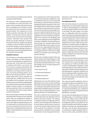 HBR.ORG INSIGHT CE NT E R | ME AS UR ING MA R KETING INSIGHTS
| 1 8
© 2016 Harvard Business Publishing. All rights reserved.
more inviting way of making money than by
running the plant full blast.
The top-heavy science-engineering-produc-
tion orientation of so many electronics com-
panies works reasonably well today because
they are pushing into new frontiers in which
the armed services have pioneered virtually
assured markets. The companies are in the
felicitous position of having to fill, not find,
markets, of not having to discover what the
customer needs and wants but of having the
customer voluntarily come forward with
specific new product demands. If a team of
consultants had been assigned specifically
to design a business situation calculated to
prevent the emergence and development of
a customer-oriented marketing viewpoint, it
couldnothaveproducedanythingbetterthan
the conditions just described.
Stepchild Treatment.
The oil industry is a stunning example of how
science, technology, and mass production
can divert an entire group of companies from
their main task. To the extent the consumer
is studied at all (which is not much), the
focus is forever on getting information that
isdesignedtohelptheoilcompaniesimprove
what they are now doing. They try to discover
more convincing advertising themes, more
effective sales promotional drives, what the
market shares of the various companies are,
what people like or dislike about service sta-
tion dealers and oil companies, and so forth.
Nobodyseemsasinterestedinprobingdeeply
into the basic human needs that the industry
might be trying to satisfy as in probing into
the basic properties of the raw material that
the companies work with in trying to deliver
customer satisfactions.
Basicquestionsaboutcustomersandmarkets
seldomgetasked.Thelatteroccupyastepchild
status. They are recognized as existing, as
having to be taken care of, but not worth very
much real thought or dedicated attention. No
oil company gets as excited about the custom-
ers in its own backyard as about the oil in the
Sahara Desert. Nothing illustrates better the
neglect of marketing than its treatment in the
industry press.
The centennial issue of the American Petro-
leum Institute Quarterly, published in 1959
to celebrate the discovery of oil in Titusville,
Pennsylvania,contained21featurearticlespro-
claiming the industry’s greatness. Only one of
thesetalkedaboutitsachievementsinmarket-
ing,andthatwasonlyapictorialrecordofhow
service station architecture has changed. The
issuealsocontainedaspecialsectionon“New
Horizons,”whichwasdevotedtoshowingthe
magnificent role oil would play in America’s
future. Every reference was ebulliently opti-
mistic,neverimplyingoncethatoilmighthave
somehardcompetition.Eventhereferenceto
atomic energy was a cheerful catalog of how
oil would help make atomic energy a success.
There was not a single apprehension that the
oil industry’s affluence might be threatened
or a suggestion that one “new horizon” might
include new and better ways of serving oil’s
present customers.
But the most revealing example of the step-
child treatment that marketing gets is still
anotherspecialseriesofshortarticleson“The
RevolutionaryPotentialofElectronics.”Under
that heading, this list of articles appeared in
the table of contents:
•“In the Search for Oil”
•“In Production Operations”
•“In Refinery Processes”
•“In Pipeline Operations”
Significantly,everyoneoftheindustry’smajor
functional areas is listed, except marketing.
Why?Eitheritisbelievedthatelectronicsholds
no revolutionary potential for petroleum mar-
keting(whichispalpablywrong),ortheeditors
forgot to discuss marketing (which is more
likely and illustrates its stepchild status).
The order in which the four functional areas
are listed also betrays the alienation of the oil
industry from the consumer. The industry
is implicitly defined as beginning with the
search for oil and ending with its distribution
from the refinery. But the truth is, it seems to
me, that the industry begins with the needs
of the customer for its products. From that
primal position its definition moves steadily
back stream to areas of progressively lesser
importance until it finally comes to rest at
the search for oil.
The Beginning and End.
The view that an industry is a customer-satis-
fying process, not a goods-producing process,
is vital for all businesspeople to understand.
An industry begins with the customer and his
or her needs, not with a patent, a raw mate-
rial, or a selling skill. Given the customer’s
needs, the industry develops backwards, first
concerning itself with the physical delivery of
customer satisfactions. Then it moves back
further to creating the things by which these
satisfactions are in part achieved. How these
materialsarecreatedisamatterofindifference
to the customer, hence the particular form of
manufacturing, processing, or what have you
cannot be considered as a vital aspect of the
industry.Finally,theindustrymovesbackstill
further to finding the raw materials necessary
for making its products.
The irony of some industries oriented toward
technical research and development is that
the scientists who occupy the high execu-
tive positions are totally unscientific when
it comes to defining their companies’ overall
needsandpurposes.Theyviolatethefirsttwo
rules of the scientific method: being aware of
and defining their companies’ problems and
then developing testable hypotheses about
solving them. They are scientific only about
the convenient things, such as laboratory and
product experiments.
The customer (and the satisfaction of his or
herdeepestneeds)isnotconsideredtobe“the
problem”—not because there is any certain
beliefthatnosuchproblemexistsbutbecause
an organizational lifetime has conditioned
managementtolookintheoppositedirection.
Marketing is a stepchild.
Idonotmeanthatsellingisignored.Farfromit.
Butselling,again,isnotmarketing.Asalready
pointed out, selling concerns itself with the
tricks and techniques of getting people to
exchange their cash for your product. It is not
concernedwiththevaluesthattheexchangeis
all about. And it does not, as marketing invari-
ably does, view the entire business process
as consisting of a tightly integrated effort to
discover, create, arouse, and satisfy customer
 