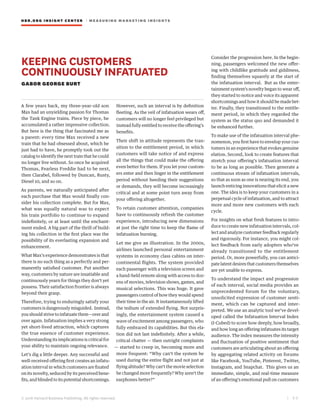 HBR.ORG INSIGHT CE NT E R | ME AS UR ING MA R KETING INSIGHTS
| 2 0
© 2016 Harvard Business Publishing. All rights reserved.
KEEPING CUSTOMERS
CONTINUOUSLY INFATUATED
GABOR GEORGE BURT
A few years back, my three-year-old son
Max had an unyielding passion for Thomas
the Tank Engine trains. Piece by piece, he
accumulated a rather impressive collection.
But here is the thing that fascinated me as
a parent: every time Max received a new
train that he had obsessed about, which he
just had to have, he promptly took out the
catalog to identify the next train that he could
no longer live without. So once he acquired
Thomas, Fearless Freddie had to be next,
then Clarabel, followed by Duncan, Rusty,
Diesel 10, and so on.
As parents, we naturally anticipated after
each purchase that Max would finally con-
sider his collection complete. But for Max,
what was equally natural was to expect
his train portfolio to continue to expand
indefinitely, or at least until the enchant-
ment ended. A big part of the thrill of build-
ing his collection in the first place was the
possibility of its everlasting expansion and
enhancement.
What Max’s experience demonstrates is that
there is no such thing as a perfectly and per-
manently satisfied customer. Put another
way, customers by nature are insatiable and
continuously yearn for things they don’t yet
possess. Their satisfaction frontier is always
beyond their grasp.
Therefore, trying to enduringly satisfy your
customers is dangerously misguided. Instead,
you should strive to infatuate them—over and
over again. Infatuation implies a very strong
yet short-lived attraction, which captures
the true essence of customer experience.
Understanding its implications is critical for
your ability to maintain ongoing relevance.
Let’s dig a little deeper. Any successful and
well-received offering first creates an infatu-
ation interval in which customers are fixated
on its novelty, seduced by its perceived bene-
fits, and blinded to its potential shortcomings.
However, such an interval is by definition
fleeting. As the veil of infatuation wears off,
customers will no longer feel privileged but
instead fully entitled to receive the offering’s
benefits.
Their shift in attitude represents the tran-
sition to the entitlement period, in which
customers will take notice of and express
all the things that could make the offering
even better for them. If you let your custom-
ers enter and then linger in the entitlement
period without heeding their suggestions
or demands, they will become increasingly
critical and at some point turn away from
your offering altogether.
To retain customer attention, companies
have to continuously refresh the customer
experience, introducing new dimensions
at just the right time to keep the flame of
infatuation burning.
Let me give an illustration. In the 2000s,
airlines launched personal entertainment
systems in economy class cabins on inter-
continental flights. The system provided
each passenger with a television screen and
a hand-held remote along with access to doz-
ens of movies, television shows, games, and
musical selections. This was huge. It gave
passengers control of how they would spend
their time in the air. It instantaneously lifted
the tedium of extended flying. Not surpris-
ingly, the entertainment system caused a
wave of excitement among passengers, who
fully embraced its capabilities. But this ela-
tion did not last indefinitely. After a while,
critical chatter — then outright complaints
— started to creep in, becoming more and
more frequent: “Why can’t the system be
used during the entire flight and not just at
flying altitude? Why can’t the movie selection
be changed more frequently? Why aren’t the
earphones better?”
Consider the progression here. In the begin-
ning, passengers welcomed the new offer-
ing with childlike gratitude and giddiness,
finding themselves squarely at the start of
the infatuation interval. But as the enter-
tainment system’s novelty began to wear off,
they started to notice and voice its apparent
shortcomings and how it should be made bet-
ter. Finally, they transitioned to the entitle-
ment period, in which they regarded the
system as the status quo and demanded it
be enhanced further.
To make use of the infatuation interval phe-
nomenon, you first have to envelop your cus-
tomers in an experience that evokes genuine
elation. Second, look to create features that
stretch your offering’s infatuation interval
to be as long as possible. Then generate a
continuous stream of infatuation intervals,
so that as soon as one is nearing its end, you
launch enticing innovations that elicit a new
one. The idea is to keep your customers in a
perpetual cycle of infatuation, and to attract
more and more new customers with each
cycle.
For insights on what fresh features to intro-
duce to create new infatuation intervals, col-
lect and analyze customer feedback regularly
and rigorously. For instance, you might col-
lect feedback from early adopters who’ve
already transitioned to the entitlement
period. Or, more powerfully, you can antici-
pate latent desires that customers themselves
are yet unable to express.
To understand the impact and progression
of each interval, social media provides an
unprecedented forum for the voluntary,
unsolicited expression of customer senti-
ment, which can be captured and inter-
preted. We use an analytic tool we’ve devel-
oped called the Infatuation Interval Index
(I-Cubed) to score how deeply, how broadly,
and how long an offering infatuates its target
audience. The index measures the intensity
and fluctuation of positive sentiment that
customers are articulating about an offering
by aggregating related activity on forums
like Facebook, YouTube, Pinterest, Twitter,
Instagram, and Snapchat. This gives us an
immediate, simple, and real-time measure
of an offering’s emotional pull on customers
 