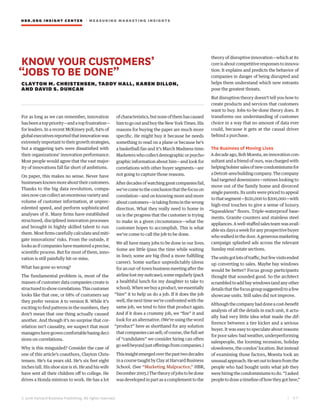 HBR.ORG INSIGHT CE NT E R | ME AS UR ING MA R KETING INSIGHTS
| 2 7
© 2016 Harvard Business Publishing. All rights reserved.
KNOW YOUR CUSTOMERS’
“JOBS TO BE DONE”
CLAYTON M. CHRISTENSEN, TADDY HALL, KAREN DILLON,
AND DAVID S. DUNCAN
For as long as we can remember, innovation
hasbeenatoppriority—andatopfrustration—
for leaders. In a recent McKinsey poll, 84% of
globalexecutivesreportedthatinnovationwas
extremelyimportanttotheirgrowthstrategies,
but a staggering 94% were dissatisfied with
their organizations’ innovation performance.
Most people would agree that the vast major-
ity of innovations fall far short of ambitions.
On paper, this makes no sense. Never have
businessesknownmoreabouttheircustomers.
Thanks to the big data revolution, compa-
nies now can collect an enormous variety and
volume of customer information, at unprec-
edented speed, and perform sophisticated
analyses of it. Many firms have established
structured, disciplined innovation processes
and brought in highly skilled talent to run
them. Most firms carefully calculate and miti-
gate innovations’ risks. From the outside, it
looksasifcompanieshavemasteredaprecise,
scientific process. But for most of them, inno-
vation is still painfully hit-or-miss.
What has gone so wrong?
The fundamental problem is, most of the
masses of customer data companies create is
structuredtoshowcorrelations:Thiscustomer
looks like that one, or 68% of customers say
they prefer version A to version B. While it’s
exciting to find patterns in the numbers, they
don’t mean that one thing actually caused
another. And though it’s no surprise that cor-
relation isn’t causality, we suspect that most
managershavegrowncomfortablebasingdeci-
sions on correlations.
Why is this misguided? Consider the case of
one of this article’s coauthors, Clayton Chris-
tensen. He’s 64 years old. He’s six feet eight
inches tall. His shoe size is 16. He and his wife
have sent all their children off to college. He
drives a Honda minivan to work. He has a lot
ofcharacteristics,butnoneofthemhascaused
himtogooutandbuytheNewYorkTimes.His
reasons for buying the paper are much more
specific. He might buy it because he needs
something to read on a plane or because he’s
a basketball fan and it’s March Madness time.
Marketerswhocollectdemographicorpsycho-
graphic information about him—and look for
correlations with other buyer segments—are
not going to capture those reasons.
Afterdecadesofwatchinggreatcompaniesfail,
we’vecometotheconclusionthatthefocuson
correlation—and on knowing more and more
aboutcustomers—istakingfirmsinthewrong
direction. What they really need to home in
on is the progress that the customer is trying
to make in a given circumstance—what the
customer hopes to accomplish. This is what
we’ve come to call the job to be done.
We all have many jobs to be done in our lives.
Some are little (pass the time while waiting
in line); some are big (find a more fulfilling
career). Some surface unpredictably (dress
for an out-of-town business meeting after the
airline lost my suitcase); some regularly (pack
a healthful lunch for my daughter to take to
school).Whenwebuyaproduct,weessentially
“hire” it to help us do a job. If it does the job
well, the next time we’re confronted with the
same job, we tend to hire that product again.
And if it does a crummy job, we “fire” it and
look for an alternative. (We’re using the word
“product” here as shorthand for any solution
that companies can sell; of course, the full set
of “candidates” we consider hiring can often
gowellbeyondjustofferingsfromcompanies.)
Thisinsightemergedoverthepasttwodecades
inacoursetaughtbyClayatHarvardBusiness
School. (See “Marketing Malpractice,” HBR,
December2005.)Thetheoryofjobstobedone
was developed in part as a complement to the
theory of disruptive innovation—which at its
coreisaboutcompetitiveresponsestoinnova-
tion: It explains and predicts the behavior of
companies in danger of being disrupted and
helps them understand which new entrants
pose the greatest threats.
But disruption theory doesn’t tell you how to
create products and services that customers
want to buy. Jobs-to-be-done theory does. It
transforms our understanding of customer
choice in a way that no amount of data ever
could, because it gets at the causal driver
behind a purchase.
The Business of Moving Lives
A decade ago, Bob Moesta, an innovation con-
sultant and a friend of ours, was charged with
helpingbolstersalesofnewcondominiumsfor
aDetroit-areabuildingcompany.Thecompany
had targeted downsizers—retirees looking to
move out of the family home and divorced
single parents. Its units were priced to appeal
tothatsegment—$120,000to$200,000—with
high-end touches to give a sense of luxury.
“Squeakless” floors. Triple-waterproof base-
ments. Granite counters and stainless steel
appliances.Awell-staffedsalesteamwasavail-
ablesixdaysaweekforanyprospectivebuyer
whowalkedinthedoor.Agenerousmarketing
campaign splashed ads across the relevant
Sunday real estate sections.
Theunitsgotlotsoftraffic,butfewvisitsended
up converting to sales. Maybe bay windows
would be better? Focus group participants
thought that sounded good. So the architect
scrambledtoaddbaywindows(andanyother
detailsthatthefocusgroupsuggested)toafew
showcase units. Still sales did not improve.
Althoughthecompanyhaddoneacost-benefit
analysis of all the details in each unit, it actu-
ally had very little idea what made the dif-
ference between a tire kicker and a serious
buyer. It was easy to speculate about reasons
for poor sales: bad weather, underperforming
salespeople, the looming recession, holiday
slowdowns, the condos’ location. But instead
of examining those factors, Moesta took an
unusualapproach:Hesetouttolearnfromthe
people who had bought units what job they
werehiringthecondominiumstodo.“Iasked
peopletodrawatimelineofhowtheygothere,”
 