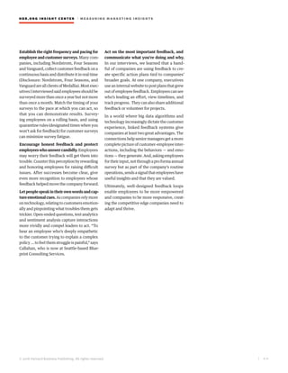 HBR.ORG INSIGHT CE NT E R | ME AS UR ING MA R KETING INSIGHTS
| 4 4
© 2016 Harvard Business Publishing. All rights reserved.
Establish the right frequency and pacing for
employee and customer surveys. Many com-
panies, including Nordstrom, Four Seasons
andVanguard,collectcustomerfeedbackona
continuous basis and distribute it in real time
(Disclosure: Nordstrom, Four Seasons, and
VanguardareallclientsofMedallia).Mostexec-
utivesIinterviewedsaidemployeesshouldbe
surveyed more than once a year but not more
than once a month. Match the timing of your
surveys to the pace at which you can act, so
that you can demonstrate results. Survey-
ing employees on a rolling basis, and using
quarantine rules (designated times when you
won’t ask for feedback) for customer surveys
can minimize survey fatigue.
Encourage honest feedback and protect
employeeswhoanswercandidly.Employees
may worry their feedback will get them into
trouble.Counterthisperceptionbyrewarding
and honoring employees for raising difficult
issues. After successes become clear, give
even more recognition to employees whose
feedback helped move the company forward.
Letpeoplespeakintheirownwordsandcap-
tureemotionalcues.As companies rely more
ontechnology,relatingtocustomersemotion-
ally and pinpointing what troubles them gets
trickier.Open-endedquestions,textanalytics
and sentiment analysis capture interactions
more vividly and compel leaders to act. “To
hear an employee who’s deeply empathetic
to the customer trying to explain a complex
policy … to feel them struggle is painful,” says
Callahan, who is now at Seattle-based Blue-
print Consulting Services.
Act on the most important feedback, and
communicate what you’re doing and why.
In our interviews, we learned that a hand-
ful of companies are using feedback to cre-
ate specific action plans tied to companies’
broader goals. At one company, executives
useaninternalwebsitetopostplansthatgrew
outofemployeefeedback.Employeescansee
who’s leading an effort, view timelines, and
trackprogress. Theycanalsoshareadditional
feedback or volunteer for projects.
In a world where big data algorithms and
technology increasingly dictate the customer
experience, linked feedback systems give
companies at least two great advantages. The
connections help senior managers get a more
completepictureofcustomer-employeeinter-
actions, including the behaviors — and emo-
tions—theygenerate.And,askingemployees
fortheirinput,notthroughaproformaannual
survey but as part of the company’s routine
operations,sendsasignalthatemployeeshave
useful insights and that they are valued.
Ultimately, well-designed feedback loops
enable employees to be more empowered
and companies to be more responsive, creat-
ing the competitive edge companies need to
adapt and thrive.
 
