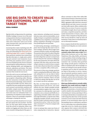 HBR.ORG INSIGHT CE NT E R | ME AS UR ING MA R KETING INSIGHTS
| 4 5
© 2016 Harvard Business Publishing. All rights reserved.
USE BIG DATA TO CREATE VALUE
FOR CUSTOMERS, NOT JUST
TARGET THEM
NIRAJ DAWAR
Big data holds out big promises for marketing.
Notably, it pledges to answer two of the most
vexingquestionsthathavestymiedmarketers
since they started selling: 1) who buys what
when and at what price? and 2) can we link
what consumers hear, read, and view to what
they buy and consume?
Answering these makes marketing more effi-
cient by improving targeting and by identi-
fying and eliminating the famed half of the
marketing budget that is wasted. To address
these questions, marketers have trained their
big-data telescopes at a single point: predict-
ing each customer’s next transaction. In pur-
suit of this prize marketers strive to paint an
ever more detailed portrait of each consumer,
memorizing her media preferences, scrutiniz-
ing her shopping habits, and cataloging her
interests, aspirations and desires. The result
is a detailed, high-resolution close-up of each
customer that reveals her next move.
But in the rush to uncover and target the next
transaction, many industries are quickly com-
ing up against a disquieting reality: Winning
the next transaction eventually yields only
shorttermtacticaladvantage,anditoverlooks
one big and inevitable outcome. When every
competitorbecomesequallygoodatpredicting
eachcustomer’snextpurchase,marketerswill
inevitably compete away their profits from
that marginal transaction. This unwinnable
short-term arms race ultimately leads to an
equalization of competitors in the medium to
longterm.Thereisnosustainablecompetitive
advantage in chasing the next buy.
This is not to say firms should never try to pre-
dict and capture the next purchase—but that
they can only expect above-average returns
from this activity in industries where com-
petitors are lagging and where there are still
some rewards to being ahead of the game. In
many industries, including travel, insurance,
telecoms,music,andevenautomobiles,weare
rapidlyclosinginonequalizationofpredictive
capabilitiesacrosscompetitors,sothereislittle
lasting competitive advantage to be gained
from predicting the next purchase.
To build lasting advantage, marketing pro-
grams that leverage big data need to turn to
more strategic questions about longer term
customerstickiness,loyalty,andrelationships.
Thequestionsthatneedtobeaskedofbigdata
arenotjustwhatwilltriggerthenextpurchase,
butwhatwillgetthiscustomertoremainloyal;
notjustwhatpricethecustomeriswillingpay
for the next transaction, but what will be the
customer’s life-time value; and not just what
willgetcustomerstoswitchinfromacompeti-
tor,butwhatwillpreventthemfromswitching
out when a competitor offers a better price.
Theanswerstothesemorestrategicquestions
resideinusingbigdatadifferently.Ratherthan
only asking how we can use data to better
targetcustomers,weneedtoaskhowbigdata
creates value for customers. That is, we need
to shift from asking what big data can do for
us, to what it can do for customers.
Big data can help design information to
augment products and services, and create
entirely new ones. Simple examples include
recommendation engines that create value
for customers by reducing their search and
evaluationcosts,asAmazonandNetflixdo;or
augmentingcommodityutilitieswithcustom-
izedusageinformation,asOpowerdoes.More
intriguing examples include crowd-sourced
datathatcangivecustomersanswerstoimpor-
tant questions such as “what can I learn from
otherconsumers?”or“howdoIcomparewith
other consumers?”
A look at startups that create new forms of
value using big data is instructive. Opower
allows customers to share their utility bills
with Facebook friends to determine how they
rank in relation to other customers like them.
INRIX,aggregatestrafficdatafromcustomers’
mobile phones and other sources to provide
real-timetrafficreports.Zillowcombinesinfor-
mation from an array of sources to provide
consolidated insight about home attributes
and values, competitive properties, and other
market characteristics to buyers, sellers, and
brokers.Thesecompaniesarebig-datanatives.
Their success should be a wake-up call to all
businesses: Today, there is no business that is
not an information business.
Every company should ask three questions to
examine how its big data can create customer
value:
What types of information will help my
customers reduce their costs or risks? Multi-
billion dollar businesses such as Yelp, Zagat,
TripAdvisor, Uber, eBay, Netflix, and Amazon
crunch quantities of data including ratings of
serviceprovidersandsellersinordertoreduce
customers’ risk. Currently, these good-bad-
ugly ratings provide generic evaluations of
sellersonstandardscales.Butincreasinglycus-
tomers are looking for more specific answers
to questions such as what do customers like
me think of this product or service. Answer-
ing such granular questions requires a much
deeper understanding of what customers are
lookingfor,andhowtheyseethemselves.That
isanopportunityforthenextgenerationofbig
data value creation.
Whattypeofinformationiscurrentlywidely
dispersed, but would yield new insight if
aggregated?Isthereanyincidentallyproduced
data(suchaskeystrokes,orlocationdata)that
couldbevaluablewhenassembled?InVenture,
a fascinating new startup operating in Africa,
isturningincidentaldataonsmartphonesinto
credit ratings that allow base-of-the-pyramid
customers access to loans and other financial
products. In an environment where most of
thepopulationhasnocredithistory,andthere-
forenocreditrating,evenrudimentaryphone
usage data serves as a handy proxy (people
who organize their contacts with both first
and last names are more likely to repay loans).
 
