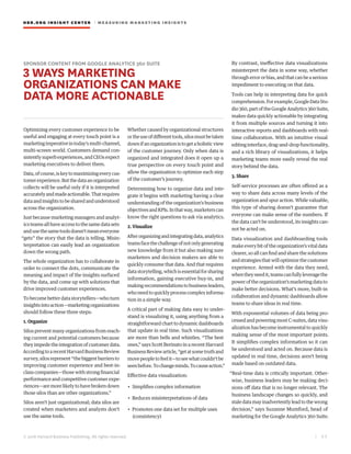HBR.ORG INSIGHT CE NT E R | ME AS UR ING MA R KETING INSIGHTS
| 6 3
© 2016 Harvard Business Publishing. All rights reserved.
SPONSOR CONTENT FROM GOOGLE ANALYTICS 360 SUITE
3 WAYS MARKETING
ORGANIZATIONS CAN MAKE
DATA MORE ACTIONABLE
Optimizing every customer experience to be
useful and engaging at every touch point is a
marketingimperativeintoday’smulti-channel,
multi-screen world. Customers demand con-
sistentlysuperbexperiences,andCEOsexpect
marketing executives to deliver them.
Data,ofcourse,iskeytomaximizingeverycus-
tomerexperience.Butthedataanorganization
collects will be useful only if it is interpreted
accuratelyandmadeactionable.Thatrequires
dataandinsightstobesharedandunderstood
across the organization.
Just because marketing managers and analyt-
ics teams all have access to the same data sets
andusethesametoolsdoesn’tmeaneveryone
“gets” the story that the data is telling. Misin-
terpretation can easily lead an organization
down the wrong path.
The whole organization has to collaborate in
order to connect the dots, communicate the
meaning and impact of the insights surfaced
by the data, and come up with solutions that
drive improved customer experiences.
To become better data storytellers—who turn
insightsintoaction—marketingorganizations
should follow these three steps:
1. Organize
Silos prevent many organizations from reach-
ing current and potential customers because
they impede the integration of customer data.
AccordingtoarecentHarvardBusinessReview
survey, silos represent “the biggest barriers to
improving customer experience and best-in-
class companies—those with strong financial
performance and competitive customer expe-
riences—aremorelikelyto havebrokendown
those silos than are other organizations.”
Silos aren’t just organizational; data silos are
created when marketers and analysts don’t
use the same tools.
Whether caused by organizational structures
ortheuseofdifferenttools,silosmustbetaken
downifanorganizationistogetaholisticview
of the customer journey. Only when data is
organized and integrated does it open up a
true perspective on every touch point and
allow the organization to optimize each step
of the customer’s journey.
Determining how to organize data and inte-
grate it begins with marketing having a clear
understanding of the organization’s business
objectivesandKPIs.Inthatway,marketerscan
know the right questions to ask via analytics.
2. Visualize
Afterorganizingandintegratingdata,analytics
teamsfacethechallengeofnotonlygenerating
new knowledge from it but also making sure
marketers and decision makers are able to
quickly consume that data. And that requires
datastorytelling,whichisessentialforsharing
information, gaining executive buy-in, and
makingrecommendationstobusinessleaders,
whoneedtoquicklyprocesscomplexinforma-
tion in a simple way.
A critical part of making data easy to under-
stand is visualizing it, using anything from a
straightforward chart to dynamic dashboards
that update in real time. Such visualizations
are more than bells and whistles. “The best
ones,” says Scott Berinato in a recent Harvard
BusinessReviewarticle,“getatsometruthand
movepeopletofeelit—toseewhatcouldn’tbe
seenbefore.Tochangeminds.Tocauseaction.”
Effective data visualization:
• Simplifies complex information
• Reduces misinterpretations of data
• Promotes one data set for multiple uses
(consistency)
By contrast, ineffective data visualizations
misinterpret the data in some way, whether
througherrororbias,andthatcanbeaserious
impediment to executing on that data.
Tools can help in interpreting data for quick
comprehension.Forexample,GoogleDataStu-
dio360,partoftheGoogleAnalytics360Suite,
makes data quickly actionable by integrating
it from multiple sources and turning it into
interactive reports and dashboards with real-
time collaboration. With an intuitive visual
editinginterface,drag-and-dropfunctionality,
and a rich library of visualizations, it helps
marketing teams more easily reveal the real
story behind the data.
3. Share
Self-service processes are often offered as a
way to share data across many levels of the
organization and spur action. While valuable,
this type of sharing doesn’t guarantee that
everyone can make sense of the numbers. If
the data can’t be understood, its insights can-
not be acted on.
Data visualization and dashboarding tools
make every bit of the organization’s vital data
clearer, so all can find and share the solutions
andstrategiesthatwilloptimizethecustomer
experience. Armed with the data they need,
whentheyneedit,teamscanfullyleveragethe
power of the organization’s marketing data to
make better decisions. What’s more, built-in
collaboration and dynamic dashboards allow
teams to share ideas in real time.
With exponential volumes of data being pro-
cessed and powering most C-suites, data visu-
alization has become instrumental to quickly
making sense of the most important points.
It simplifies complex information so it can
be understood and acted on. Because data is
updated in real time, decisions aren’t being
made based on outdated data.
“Real-time data is critically important. Other-
wise, business leaders may be making deci-
sions off data that is no longer relevant. The
business landscape changes so quickly, and
staledatamayinadvertentlyleadtothewrong
decision,” says Suzanne Mumford, head of
marketing for the Google Analytics 360 Suite.
 