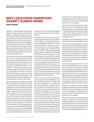 HBR.ORG INSIGHT CE NT E R | ME AS UR ING MA R KETING INSIGHTS
| 7 1
© 2016 Harvard Business Publishing. All rights reserved.
WHY LOCALIZING MARKETING
DOESN’T ALWAYS WORK
NIRAJ DAWAR
Whether to localize global-brand marketing
programsremainsoneofthemostcontentious
debates in multinational organizations. On
the one hand, local brand managers typically
arguethatconsumerhabitsintheirmarketare
different,theirconsumers’purchasebehavior
isdifferent,preferencesandtastesaredifferent,
the media and the retail trade are different,
and,therefore,theircustomersrequireunique,
tailored,anddelicatehandling.Theheadoffice,
meanwhile, takes the position that achieving
scale justifies losing some local customers in
return for global efficiencies.
Faced with this trade-off, local brand manag-
ers, often to the consternation of their head
offices, spend inordinate amounts of effort
demonstrating that national boundaries are
an excellent segmentation variable — that
consumers are sufficiently different across
markets to justify adapting products and
marketing programs. To defend their posi-
tion, they’ll whip out the latest in a series of
marketresearchreportsconclusivelyshowing
(atp<.05)regionalcustomerdifferenceswhich
justify altering the product packaging, scent,
and advertising execution for their market.
But what if these brand managers are wrong?
What if consumers are actually more similar
across markets than the research shows? My
colleagues and I have long studied so-called
“marketing universals,” consumer behaviors
within a segment and toward a particular
product category that don’t vary across cul-
ture—thingslikehowconsumersgaugequality
and how they respond to price promotions.
Among our findings—and we’re not alone in
demonstrating this—is that while it’s straight-
forward to show differences it’s really hard
to show similarities with any statistical rigor.
Cross-culturalresearchisrepletewithfindings
of difference, due in part to methodologies
and publication preference for positive find-
ings. Findings of similarity across cultures, or
universals,arerare,notleastbecauseidentify-
ing universals poses a host of methodological
obstacles.
Most market researchers know this, but they
tendtokeepquietaboutit.Here’stheproblem:
If you wanted to test the hypothesis that con-
sumers in Michigan are different from those
in bordering Ontario—looking, say, at their
attitude toward your product packaging —
you could readily design a study that would
give you the answer. In fact, if you had a large
enough sample on both sides of the border,
you’d know the answer in advance: it would
almost always show you that the two popula-
tionsaredifferent;thatisthewaysignificance
tests work. The test tells you that if you were
to run the study again and again, if there are
underlying differences, then nineteen times
out of twenty your results would show signifi-
cantdifferences.Thatistakenasprettystrong
evidence of underlying differences. But sup-
pose you wanted to examine if consumers in
Michigan and Ontario are the same or similar.
What statistical test would you use?
You’d be out of luck. The most common tests
are only designed to show differences. Let’s
examine this more closely. You might think
that a lack of difference on a statistical sig-
nificance test is evidence of similarity. But, in
fact, any statistician would point out that sta-
tistical tests are not designed to demonstrate
the absence of difference. Thus, consumers
may be far more similar across national and
cultural boundaries than the research shows.
Indeed, there’s good reason to think this is
the case; when it comes to universal human
needs—the desire for security, a sense of
belonging,toprovideforone’sfamily—ample
social science research shows that we have
the same fundamental aspirations. Offerings
that address these needs, it follows, will be
embracedevenwithoutexcessivelocalization.
Parents of infants the world over want a dry
(and therefore comfortable) baby who sleeps
through the night; diapers that help with that
probably don’t need a lot of localizing beyond
labeling in the local language.
And yet, think about how much time, effort,
and money goes into localizing products,
positioning, prices, and advertising, based
on findings of significant difference in market
research studies. If these decisions are based
on research showing differences, we may be
localizing too much.
Fortunately,severalorganizationalcorrectives
to this statistical bias towards difference exist.
First, statistical tests of difference should be
(andoftenare)interpretedpragmaticallyrather
than dogmatically. Any decisions based on
findings of statistical difference should still
besubjecttothehard-nosedbusinesshurdles:
how much will local adaptation cost? What is
the potential return on the costs of adaption
(how much more will we sell)? and will adap-
tation delay implementation (for example, a
product launch)?
Second, multinationals thrive on scale. And
scale favors standardization across markets.
Even if statistical tests are biased toward dif-
ference,multinationalorganizationsarebiased
toward similarity. Head office preference is to
only allow adaptation for the more obvious
differencessuchaslanguageandretailformat.
Theheadofficeisalsousuallythemorepower-
ful voice in the organization, with a veto over
localmanagers.Ingeneral,thispowerbalance
probablyservesthefirm,andcustomers,best.
Finally, with markets and media becoming
moreglobal,similaritiesarenowmorevisibleif
still hard to measure statistically. And statisti-
cal tests are beginning to emerge that can at
least demonstrate that consumers’ tastes and
preferences are converging.
Whether to standardize or localize marketing
programs remains one of the most enduring
debates in global firms. It will continue to be a
point of friction because it is about trading off
locally optimal programs versus globally opti-
mal ones. This is an important debate, but it
shouldnotbeadjudicatedbysignificancetests.
 