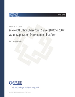 WHITE PAPER




 January 30, 2007


 Microsoft Office SharePoint Server (MOSS) 2007
 As an Application Development Platform
 by Vishwas Lele




           On Time, On Budget, On Target…Every Time!

Copyright 2007 Applied Information Sciences, Inc. All Rights Reserved.
 