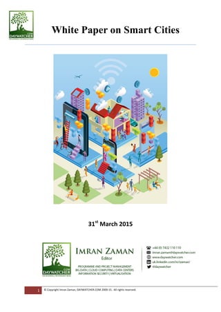 1	
   ©	
  Copyright	
  Imran	
  Zaman,	
  DAYWATCHER.COM	
  2009-­‐15.	
  	
  All	
  rights	
  reserved.	
  	
   	
  
	
  
31st
	
  March	
  2015	
  
	
  	
  	
  	
  	
  	
  	
  	
  	
  	
  	
  White Paper on Smart Cities	
  
	
  
	
  
	
  	
  
 
