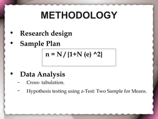 METHODOLOGY Research design Sample Plan   Data Analysis   Cross- tabulation. Hypothesis testing using z-Test: Two Sample for Means.   n = N / {1+N (e) ^2} 