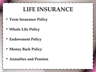 LIFE INSURANCE Term Insurance Policy   Whole Life Policy   Endowment Policy   Money Back Policy   Annuities and Pension   