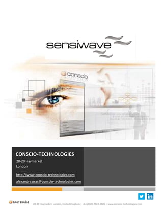CONSCIO-TECHNOLOGIES
28-29 Haymarket
London

http://www.conscio-technologies.com
alexandre.gras@conscio-technologies.com




          28-29 Haymarket, London, United Kingdom • +44 (0)20-7024-3685 • www.conscio-technologies.com
 