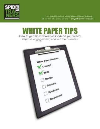 For more information on white papers and content marketing,
call 651-702-3793 or send an email to cmeyer@spidertrainers.com
WHITE PAPER TIPSHow to get more downloads, extend your reach,
improve engagement, and win the business.
 
