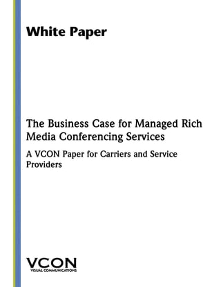 White Paper




The Business Case for Managed Rich
Media Conferencing Services
A VCON Paper for Carriers and Service
Providers




V
 