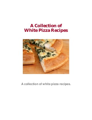 A Collection of
White Pizza Recipes
A collection of white pizza recipes.
 