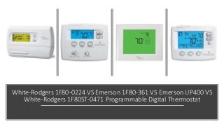 White-Rodgers 1F80-0224 VS Emerson 1F80-361 VS Emerson UP400 VS
White-Rodgers 1F80ST-0471 Programmable Digital Thermostat
 