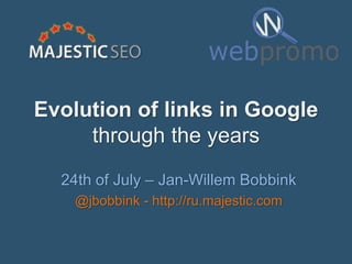 Evolution of links in Google
through the years
24th of July – Jan-Willem Bobbink
@jbobbink - http://ru.majestic.com
 