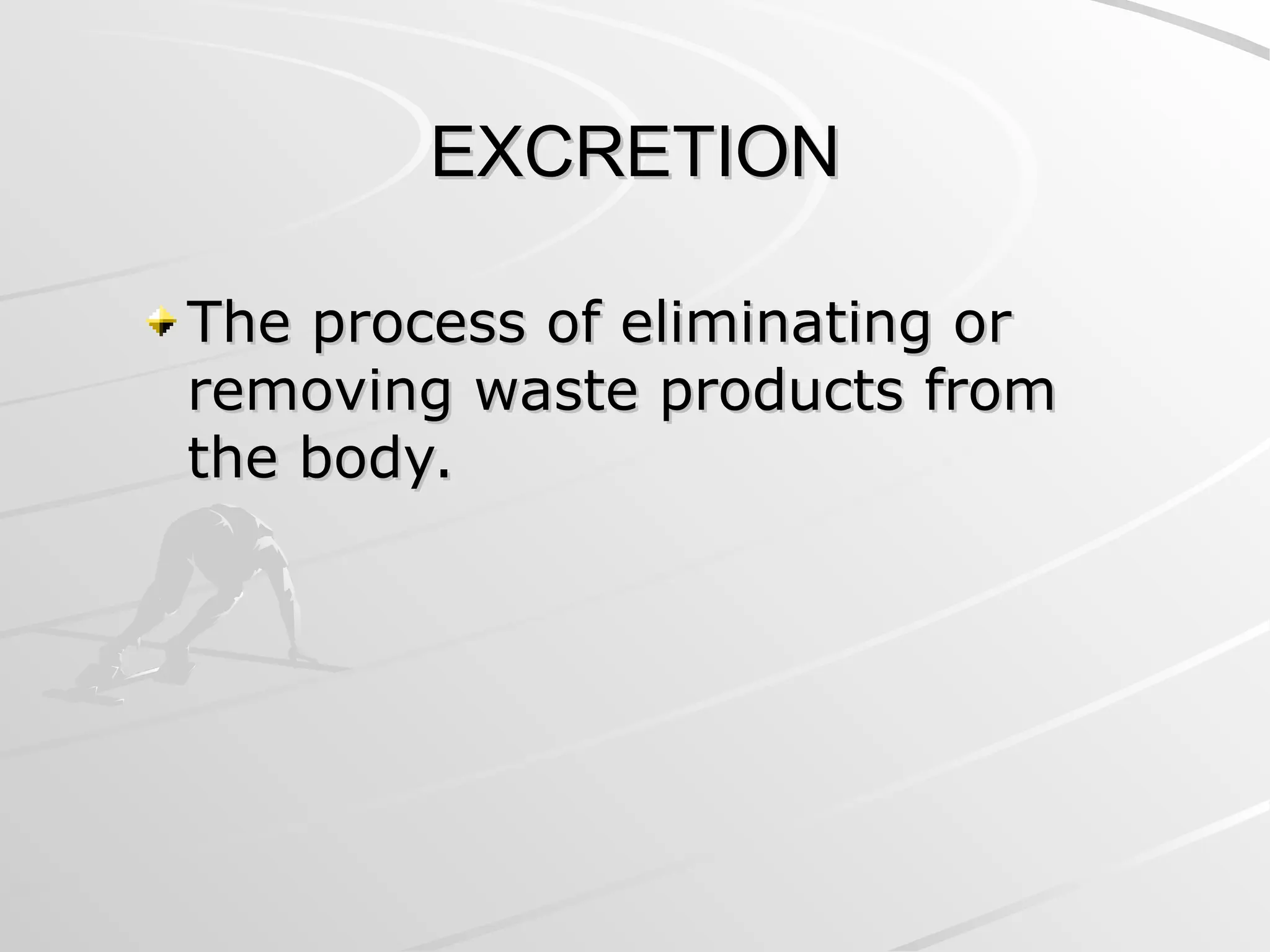 EXCRETION
EXCRETION
The process of eliminating or
The process of eliminating or
removing waste products from
removing waste products from
the body.
the body.
 
