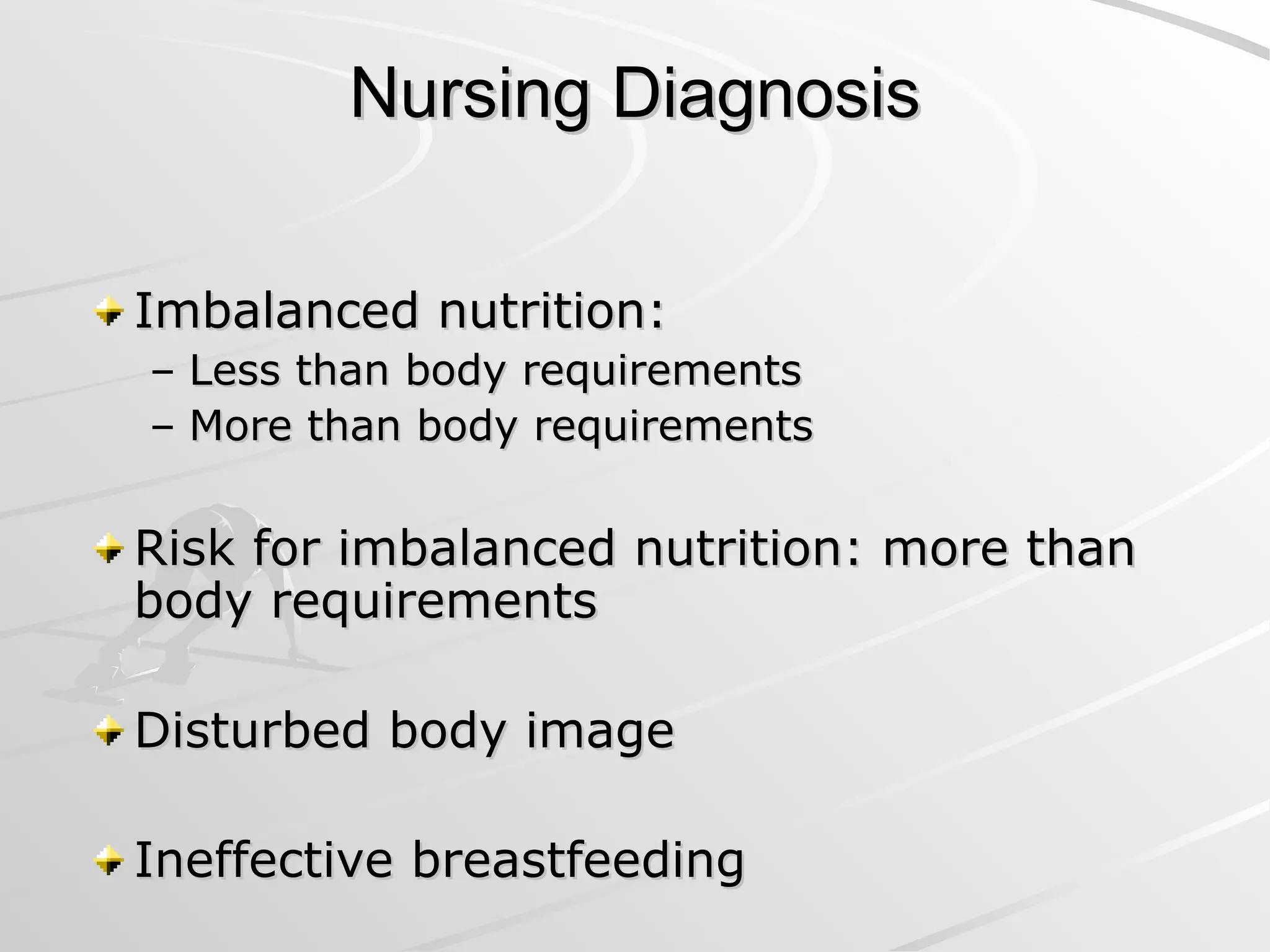 Nursing Diagnosis
Nursing Diagnosis
Imbalanced nutrition:
Imbalanced nutrition:
– Less than body requirements
Less than body requirements
– More than body requirements
More than body requirements
Risk for imbalanced nutrition: more than
Risk for imbalanced nutrition: more than
body requirements
body requirements
Disturbed body image
Disturbed body image
Ineffective breastfeeding
Ineffective breastfeeding
 