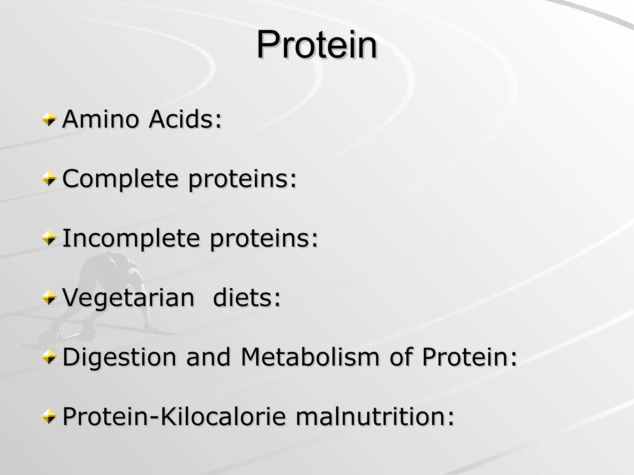 Protein
Protein
Amino Acids:
Amino Acids:
Complete proteins:
Complete proteins:
Incomplete proteins:
Incomplete proteins:
Vegetarian diets:
Vegetarian diets:
Digestion and Metabolism of Protein:
Digestion and Metabolism of Protein:
Protein-Kilocalorie malnutrition:
Protein-Kilocalorie malnutrition:
 