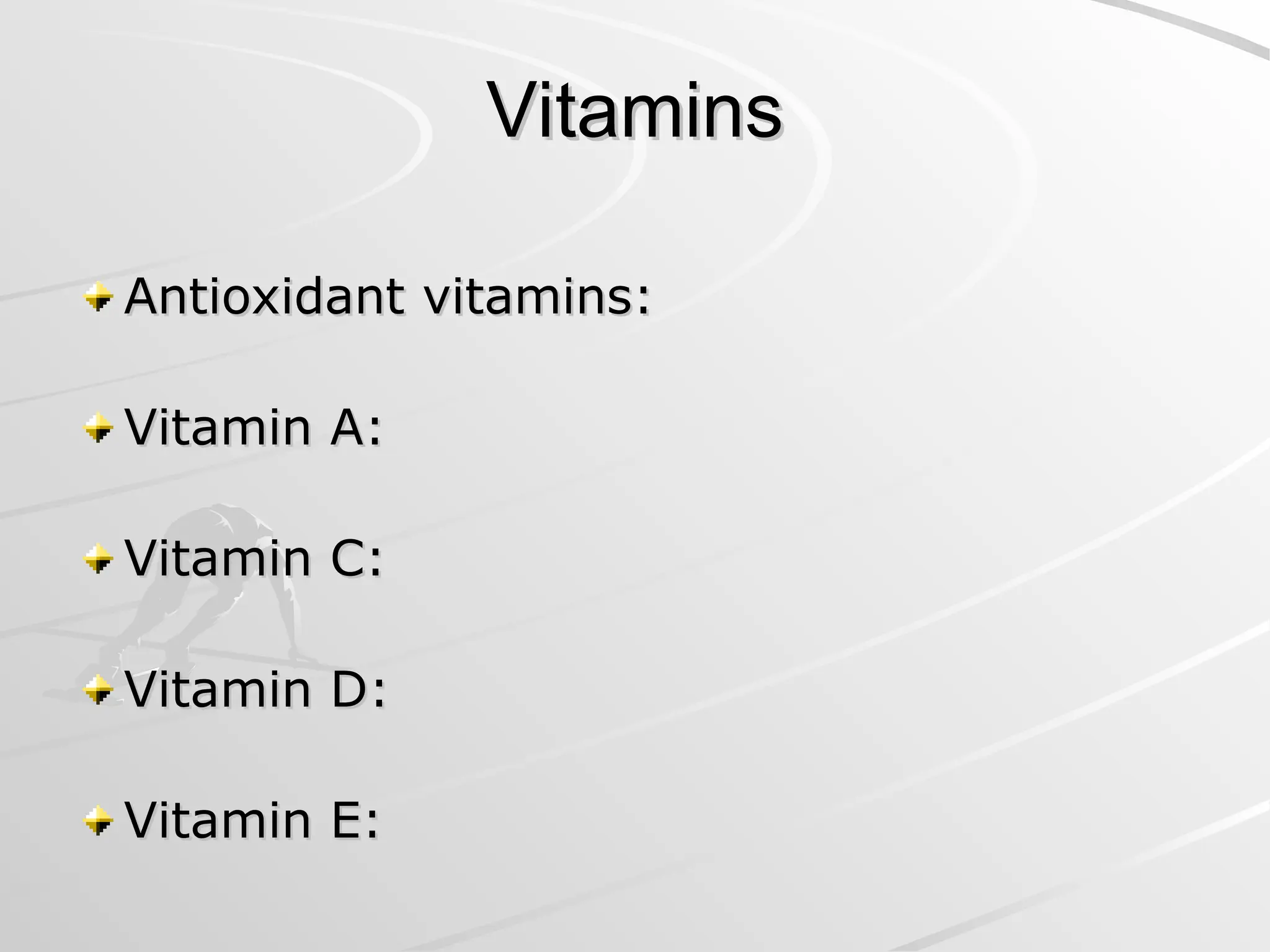 Vitamins
Vitamins
Antioxidant vitamins:
Antioxidant vitamins:
Vitamin A:
Vitamin A:
Vitamin C:
Vitamin C:
Vitamin D:
Vitamin D:
Vitamin E:
Vitamin E:
 