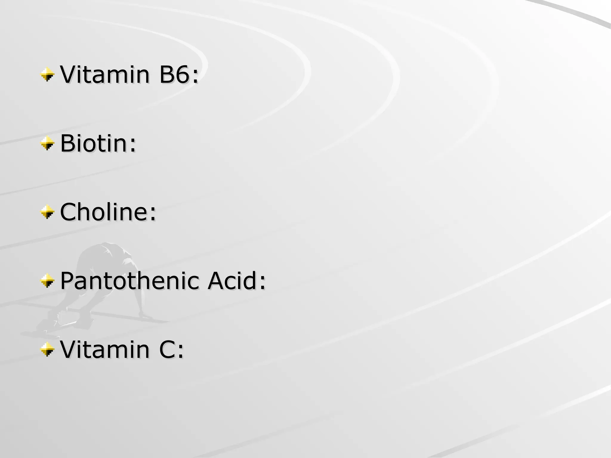 Vitamin B6:
Vitamin B6:
Biotin:
Biotin:
Choline:
Choline:
Pantothenic Acid:
Pantothenic Acid:
Vitamin C:
Vitamin C:
 
