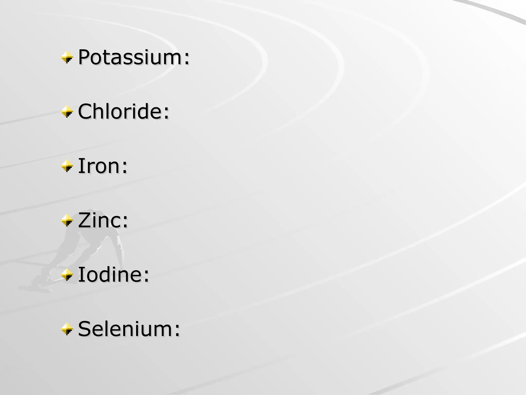 Potassium:
Potassium:
Chloride:
Chloride:
Iron:
Iron:
Zinc:
Zinc:
Iodine:
Iodine:
Selenium:
Selenium:
 