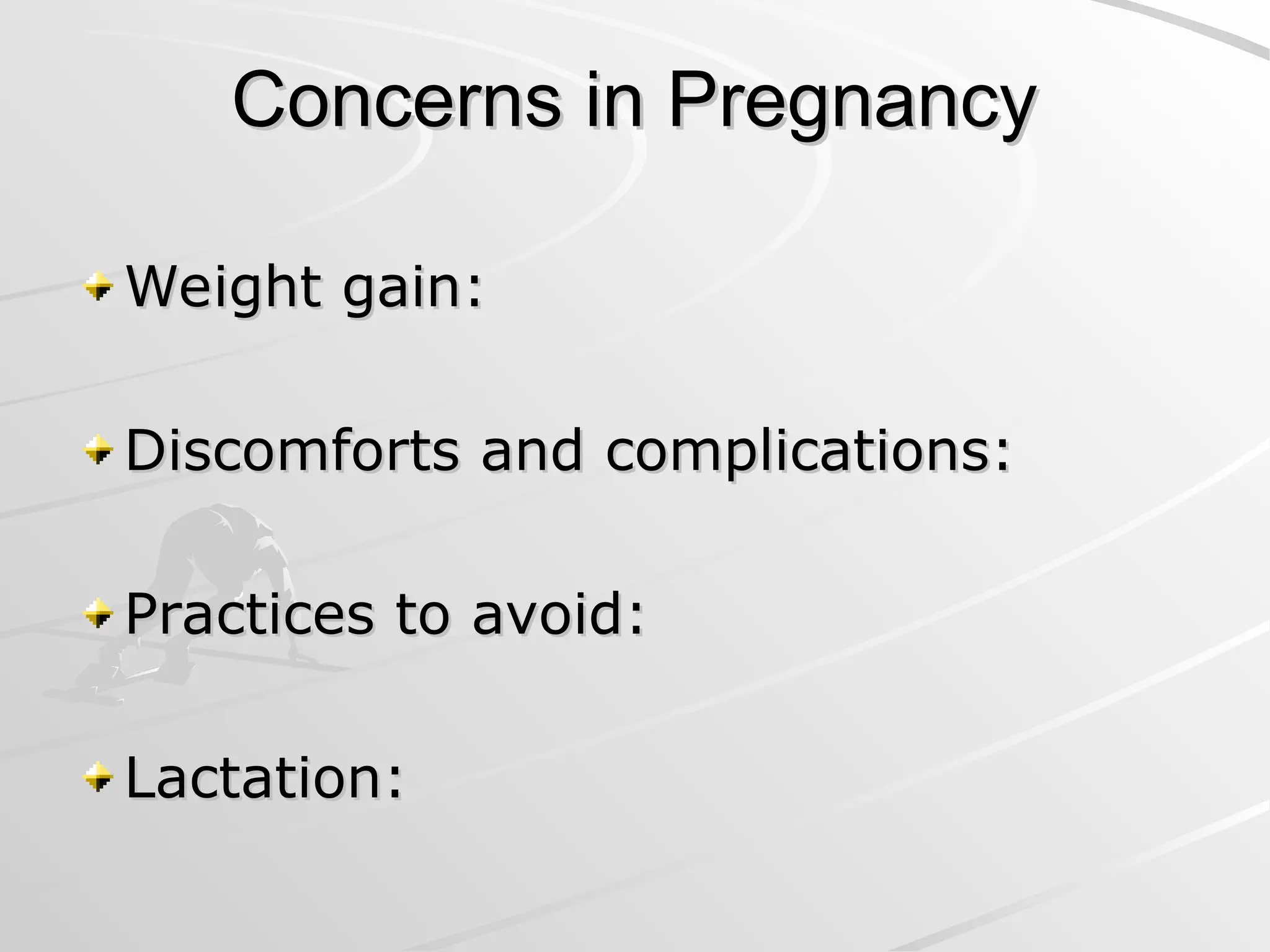 Concerns in Pregnancy
Concerns in Pregnancy
Weight gain:
Weight gain:
Discomforts and complications:
Discomforts and complications:
Practices to avoid:
Practices to avoid:
Lactation:
Lactation:
 