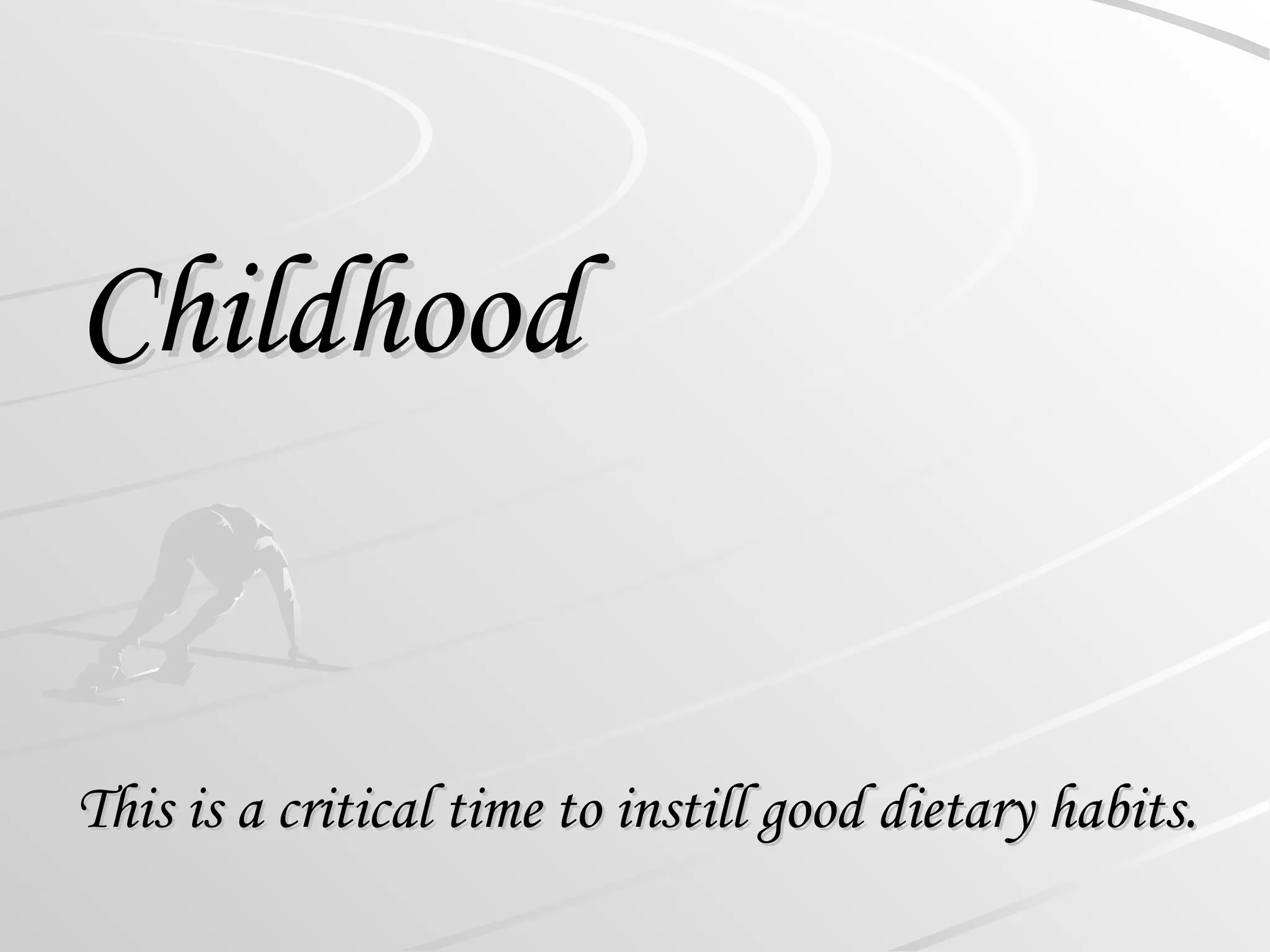 Childhood
Childhood
This is a critical time to instill good dietary habits.
This is a critical time to instill good dietary habits.
 