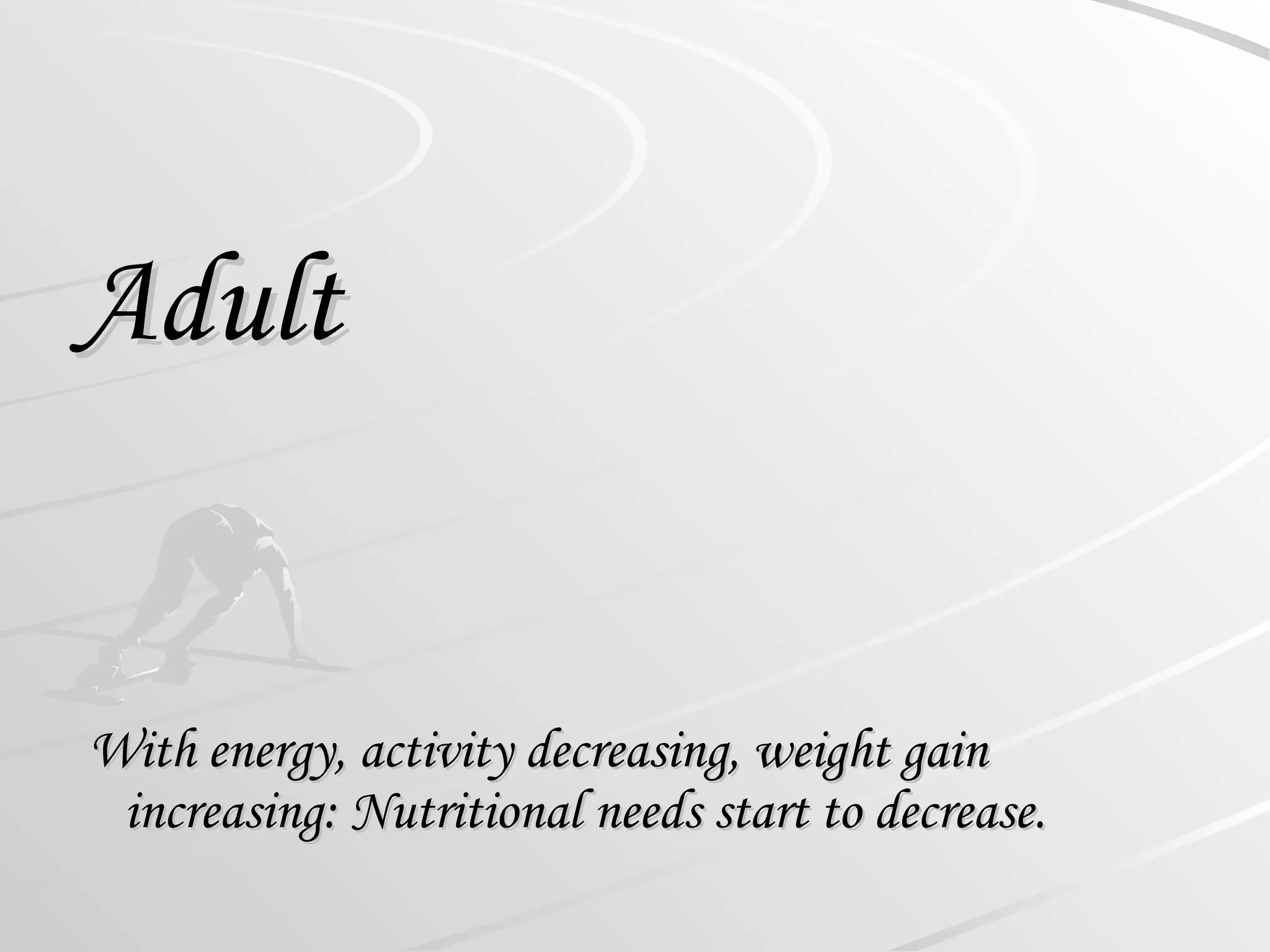 Adult
Adult
With energy, activity decreasing, weight gain
With energy, activity decreasing, weight gain
increasing: Nutritional needs start to decrease.
increasing: Nutritional needs start to decrease.
 