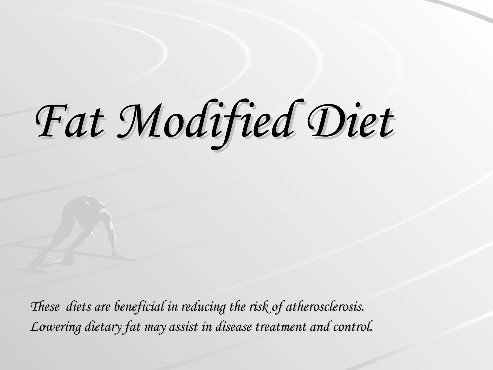 Fat Modified Diet
Fat Modified Diet
These diets are beneficial in reducing the risk of atherosclerosis.
These diets are beneficial in reducing the risk of atherosclerosis.
Lowering dietary fat may assist in disease treatment and control.
Lowering dietary fat may assist in disease treatment and control.
 